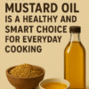 Why Mustard Oil is a Healthy and Smart Choice for Everyday Cooking